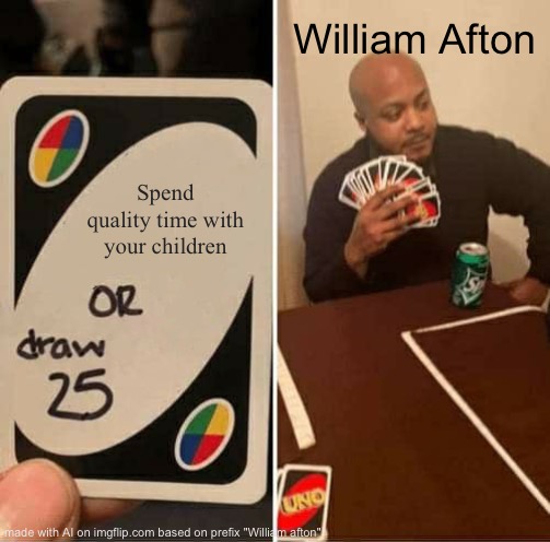 Yes more ai mem | William Afton; Spend quality time with your children | image tagged in memes,uno draw 25 cards | made w/ Imgflip meme maker