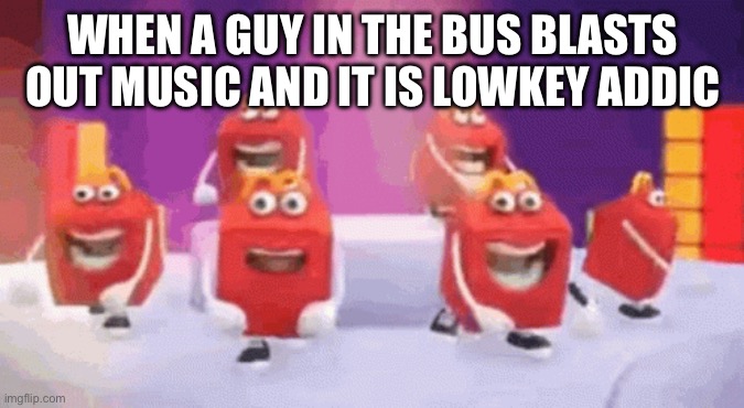 This dude probably makes someone’s day | WHEN A GUY IN THE BUS BLASTS OUT MUSIC AND IT IS LOWKEY ADDICTIVE | image tagged in bus,bro | made w/ Imgflip meme maker