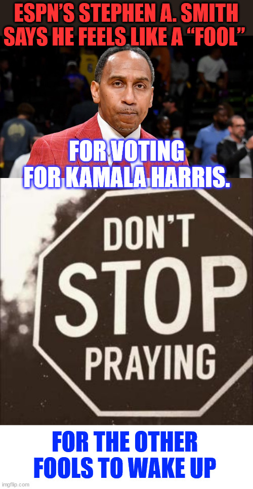 Pray for the other fools to wake up | ESPN’S STEPHEN A. SMITH SAYS HE FEELS LIKE A “FOOL”; FOR VOTING FOR KAMALA HARRIS. FOR THE OTHER FOOLS TO WAKE UP | image tagged in stephen a smith,woke up,regrets voting for democrats,trump,keeping campaign promises | made w/ Imgflip meme maker