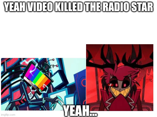 I was just listening to the buggles | YEAH VIDEO KILLED THE RADIO STAR; YEAH... | made w/ Imgflip meme maker