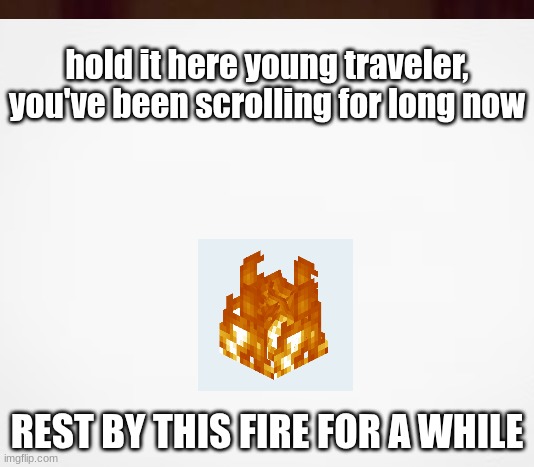 hold it here young traveler, you've been scrolling for long now; REST BY THIS FIRE FOR A WHILE | image tagged in funny | made w/ Imgflip meme maker