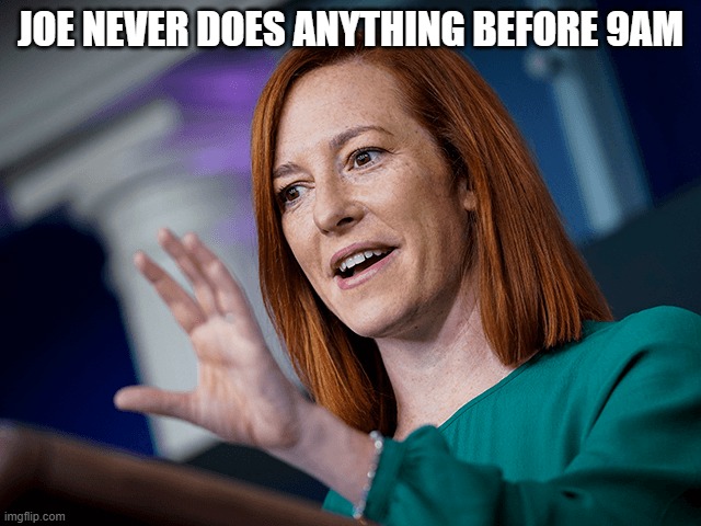 Jen Psaki | JOE NEVER DOES ANYTHING BEFORE 9AM | image tagged in jen psaki | made w/ Imgflip meme maker