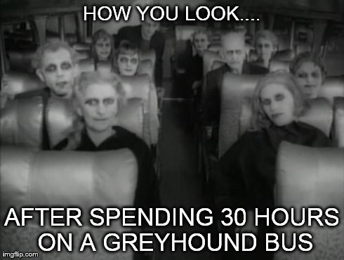 30 hour bus ride | HOW YOU LOOK.... AFTER SPENDING 30 HOURS ON A GREYHOUND BUS | image tagged in memes,funny,bus | made w/ Imgflip meme maker