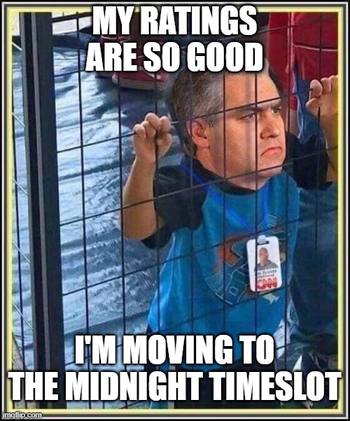 CNN Jim Acosta  | MY RATINGS ARE SO GOOD I'M MOVING TO THE MIDNIGHT TIMESLOT | image tagged in cnn jim acosta | made w/ Imgflip meme maker