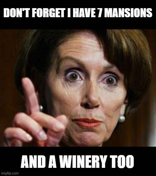 Nancy Pelosi No Spending Problem | DON'T FORGET I HAVE 7 MANSIONS AND A WINERY TOO | image tagged in nancy pelosi no spending problem | made w/ Imgflip meme maker