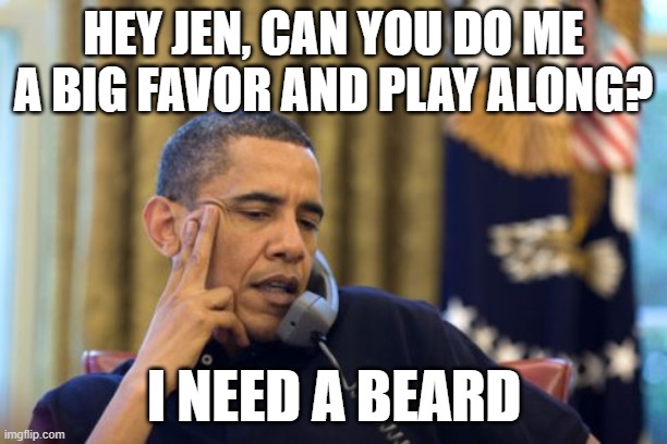 No I Can't Obama | HEY JEN, CAN YOU DO ME A BIG FAVOR AND PLAY ALONG? I NEED A BEARD | image tagged in memes,no i can't obama | made w/ Imgflip meme maker