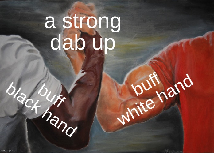 lol(not trying to be racist) | a strong dab up; buff white hand; buff black hand | image tagged in memes,epic handshake | made w/ Imgflip meme maker