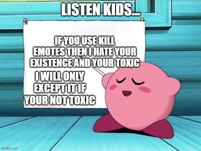 Don't use kill emotes in Ultimate Battlegrounds | LISTEN KIDS... IF YOU USE KILL EMOTES THEN I HATE YOUR EXISTENCE AND YOUR TOXIC; I WILL ONLY EXCEPT IT IF YOUR NOT TOXIC | image tagged in kirby sign | made w/ Imgflip meme maker