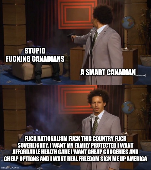 We're slaves to this government. We got no rights no freedoms. We got nothing | STUPID FUCKING CANADIANS; A SMART CANADIAN; FUCK NATIONALISM FUCK THIS COUNTRY FUCK SOVEREIGNTY. I WANT MY FAMILY PROTECTED I WANT AFFORDABLE HEALTH CARE I WANT CHEAP GROCERIES AND CHEAP OPTIONS AND I WANT REAL FREEDOM SIGN ME UP AMERICA | image tagged in memes,who killed hannibal,politics,donald trump,usa,canada | made w/ Imgflip meme maker