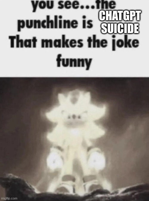 You see the punchline is that makes the joke funny shadow | CHATGPT SUICIDE | image tagged in you see the punchline is that makes the joke funny shadow | made w/ Imgflip meme maker