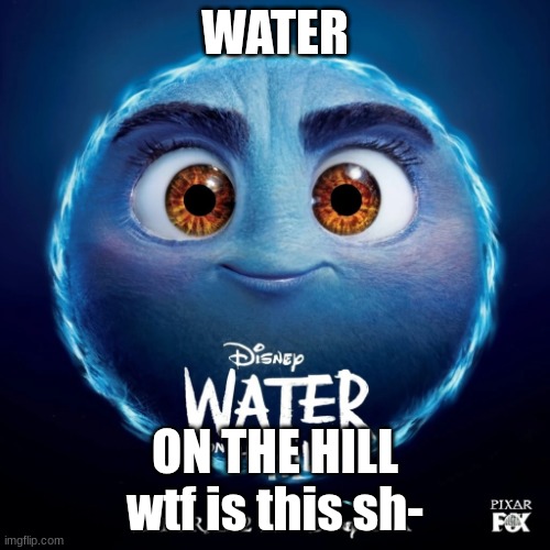 WATER ON TH HILL | WATER; ON THE HILL wtf is this sh- | image tagged in water on the hill movie | made w/ Imgflip meme maker