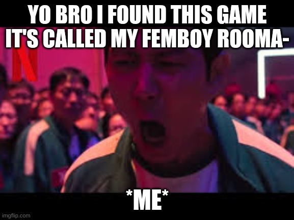 YO BRO I FOUND THIS GAME IT'S CALLED MY FEMBOY ROOMA-; *ME* | made w/ Imgflip meme maker