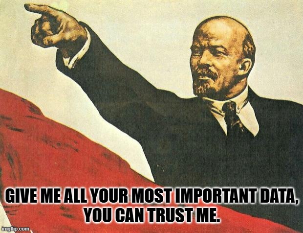 ...you're a communist | GIVE ME ALL YOUR MOST IMPORTANT DATA,
YOU CAN TRUST ME. | image tagged in you're a communist | made w/ Imgflip meme maker