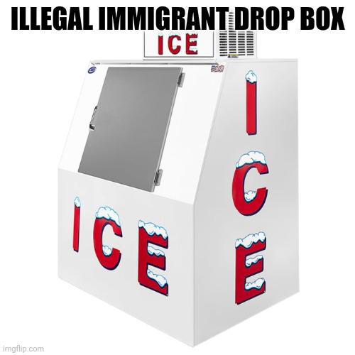 There is one near you ! | ILLEGAL IMMIGRANT DROP BOX | image tagged in ice,tom homan,illegal immigrants,illegal immigration,migrant criminals,secure the border | made w/ Imgflip meme maker