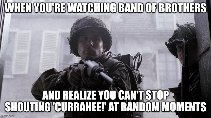 us soldier | WHEN YOU'RE WATCHING BAND OF BROTHERS; AND REALIZE YOU CAN'T STOP SHOUTING 'CURRAHEE!' AT RANDOM MOMENTS | image tagged in us soldier | made w/ Imgflip meme maker