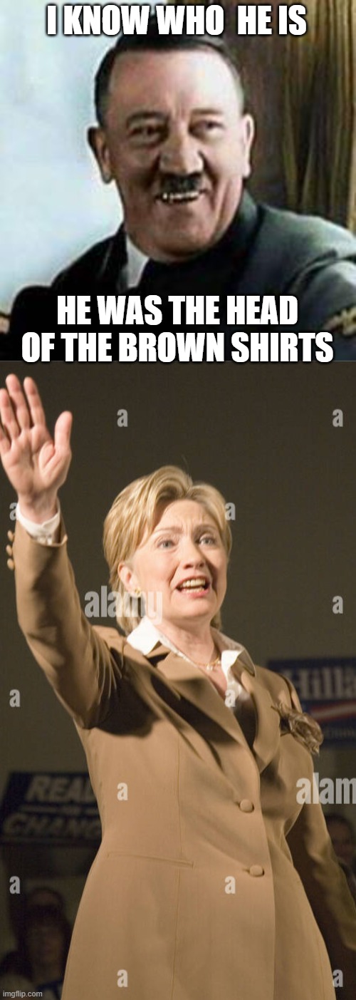 I KNOW WHO  HE IS HE WAS THE HEAD OF THE BROWN SHIRTS | image tagged in laughing hitler | made w/ Imgflip meme maker