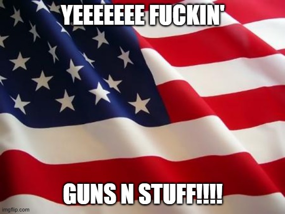 YEEEEEEE FUCKIN' GUNS N STUFF!!!! | image tagged in american flag | made w/ Imgflip meme maker