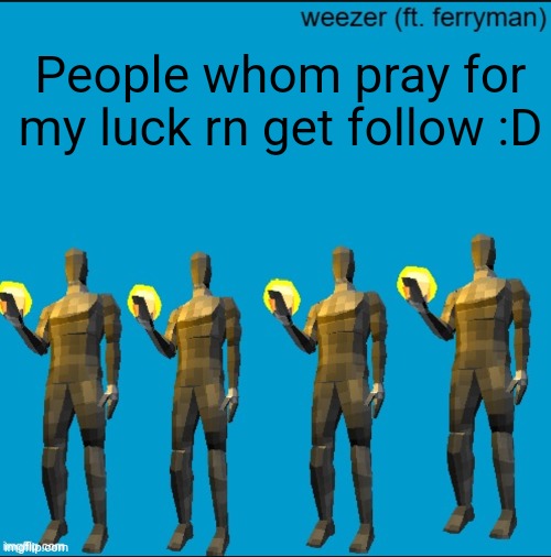 weeeeeeeeeeeeeeeeeeeeeeeezr | People whom pray for my luck rn get follow :D | image tagged in weeeeeeeeeeeeeeeeeeeeeeeezr | made w/ Imgflip meme maker