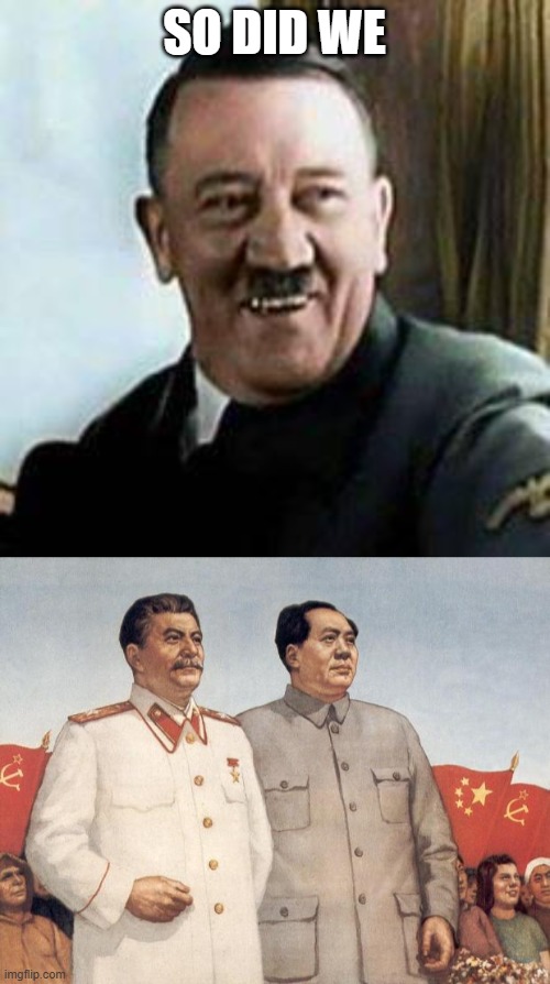 SO DID WE | image tagged in laughing hitler,stalin and mao | made w/ Imgflip meme maker