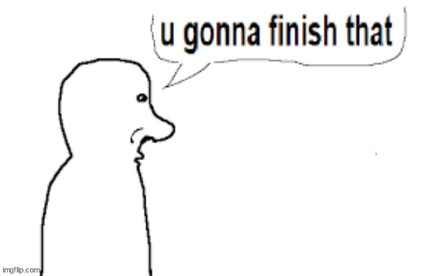 u gonna finish that | image tagged in u gonna finish that | made w/ Imgflip meme maker