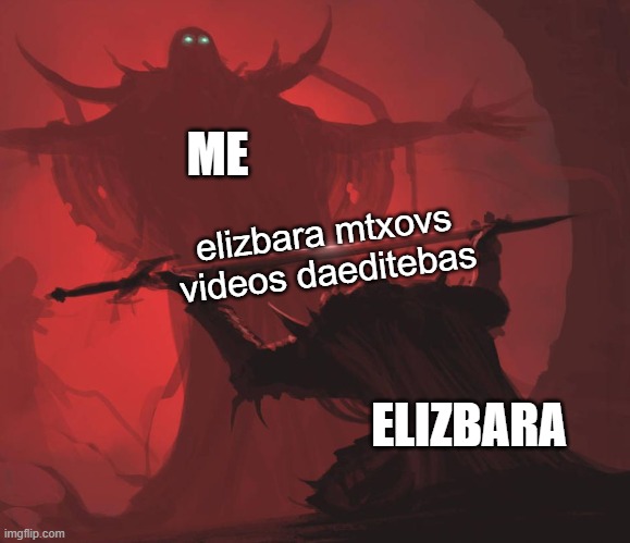 Man giving sword to larger man | ME; elizbara mtxovs videos daeditebas; ELIZBARA | image tagged in man giving sword to larger man | made w/ Imgflip meme maker
