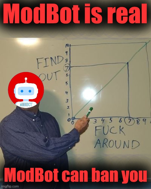 Don't jump in front of a speeding ModBot | ModBot is real; ModBot can ban you | image tagged in fuck around and find out,modbot | made w/ Imgflip meme maker