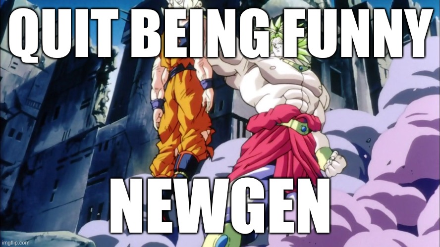 Broly | QUIT BEING FUNNY; NEWGEN | image tagged in broly | made w/ Imgflip meme maker