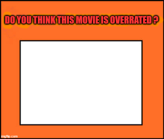 do you think this movie is overrated ? Blank Meme Template