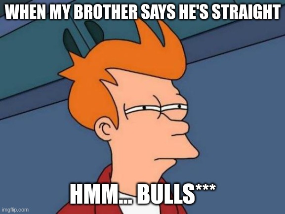 Futurama Fry | WHEN MY BROTHER SAYS HE'S STRAIGHT; HMM... BULLS*** | image tagged in memes,futurama fry | made w/ Imgflip meme maker