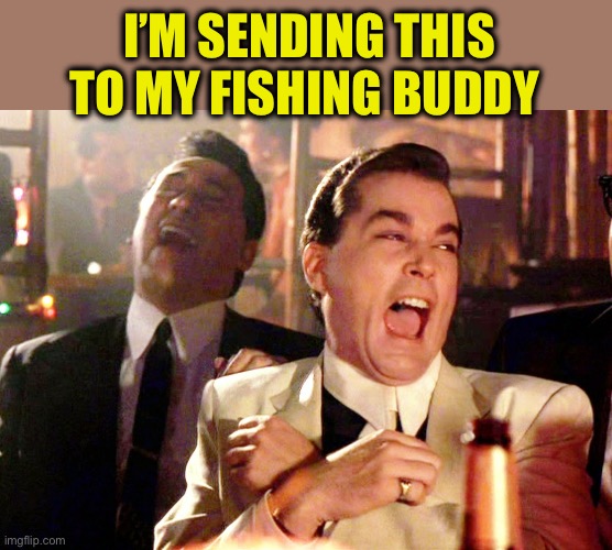 Good Fellas Hilarious Meme | I’M SENDING THIS TO MY FISHING BUDDY | image tagged in memes,good fellas hilarious | made w/ Imgflip meme maker