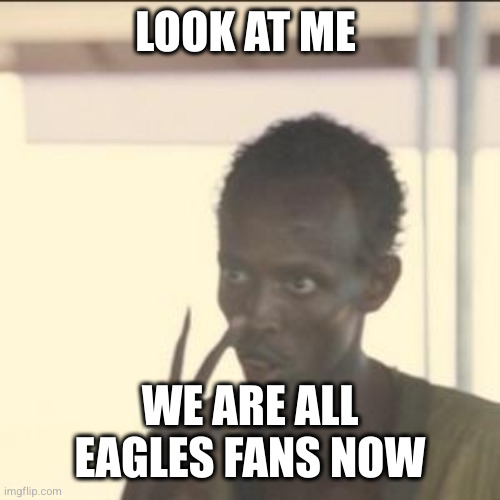 Look At Me | LOOK AT ME; WE ARE ALL EAGLES FANS NOW | image tagged in memes,look at me | made w/ Imgflip meme maker