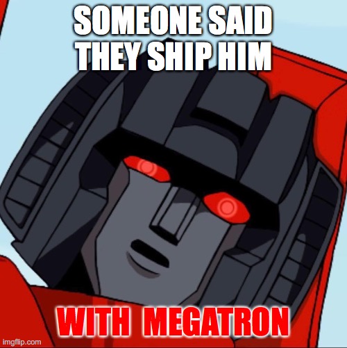 Megastar XoX | SOMEONE SAID THEY SHIP HIM; WITH  MEGATRON | image tagged in confused starscream,megatron,ships | made w/ Imgflip meme maker