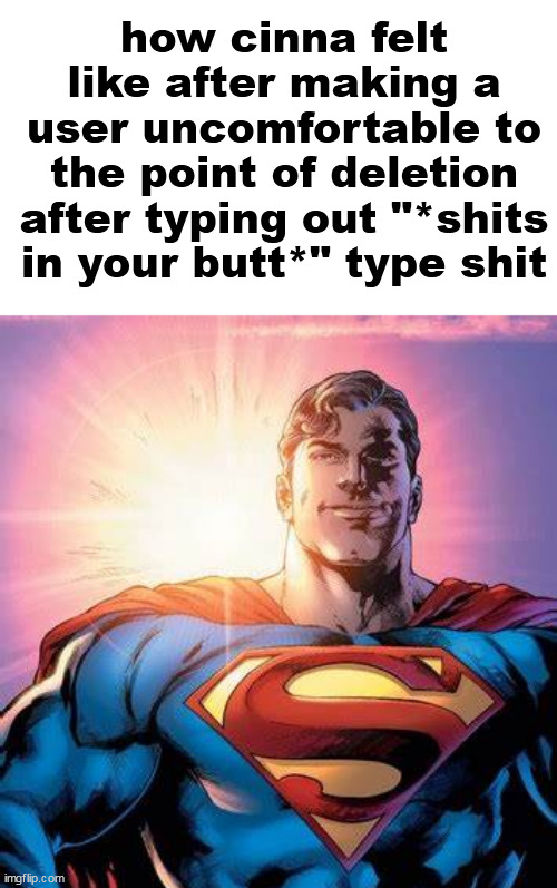 Superman Starman Meme | how cinna felt like after making a user uncomfortable to the point of deletion after typing out "*shits in your butt*" type shit | image tagged in superman starman meme | made w/ Imgflip meme maker