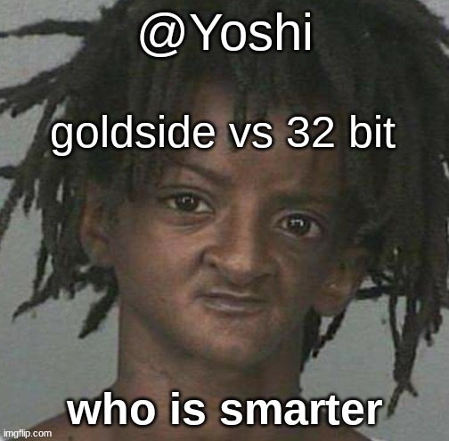 yoshi's cursed mugshot temp | goldside vs 32 bit; who is smarter | image tagged in yoshi's cursed mugshot temp | made w/ Imgflip meme maker