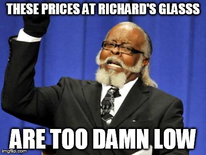 Too Damn High | THESE PRICES AT RICHARD'S GLASSS ARE TOO DAMN LOW | image tagged in memes,too damn high | made w/ Imgflip meme maker