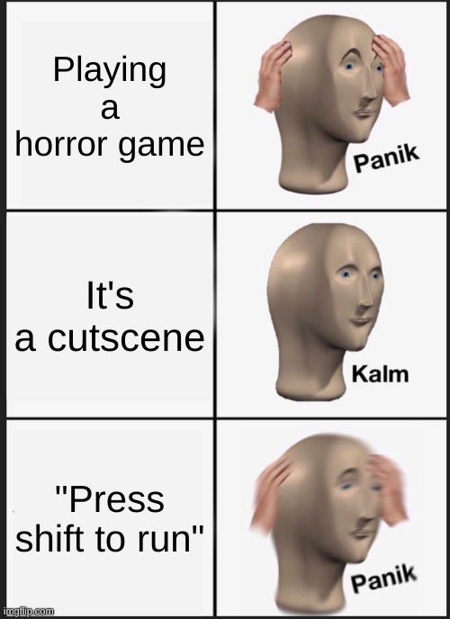 Only gamers understand | Playing a horror game; It's a cutscene; "Press shift to run" | image tagged in memes,panik kalm panik | made w/ Imgflip meme maker