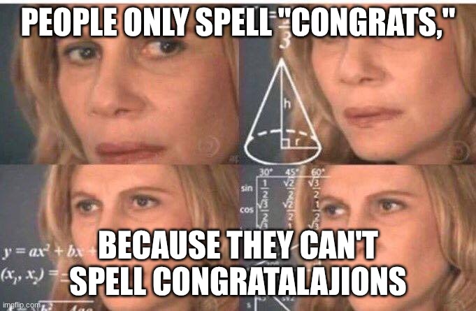 Math lady/Confused lady | PEOPLE ONLY SPELL "CONGRATS,"; BECAUSE THEY CAN'T SPELL CONGRATALAJIONS | image tagged in math lady/confused lady | made w/ Imgflip meme maker