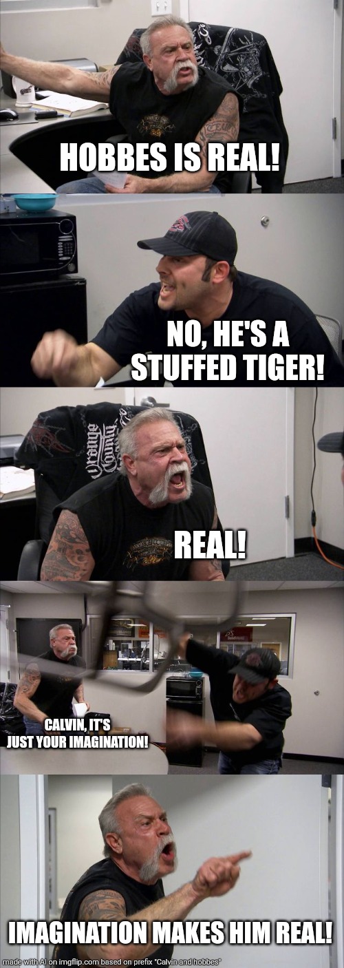 Perfectly Executed AI Meme! | HOBBES IS REAL! NO, HE'S A STUFFED TIGER! REAL! CALVIN, IT'S JUST YOUR IMAGINATION! IMAGINATION MAKES HIM REAL! | image tagged in memes,american chopper argument,ai generated,calvin and hobbes | made w/ Imgflip meme maker