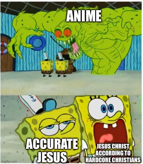 SpongeBob SquarePants scared but also not scared | ANIME; JESUS CHRIST ACCORDING TO HARDCORE CHRISTIANS; ACCURATE JESUS | image tagged in spongebob squarepants scared but also not scared,christian | made w/ Imgflip meme maker