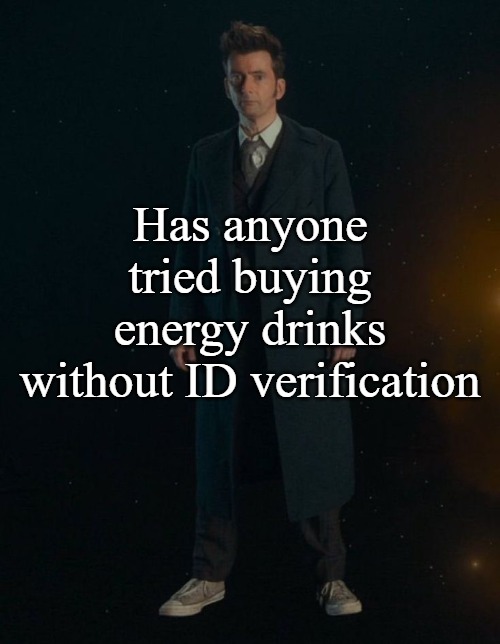 Like do you need an employee to verify you if you use self checkout | Has anyone tried buying energy drinks without ID verification | image tagged in 14th doctor | made w/ Imgflip meme maker