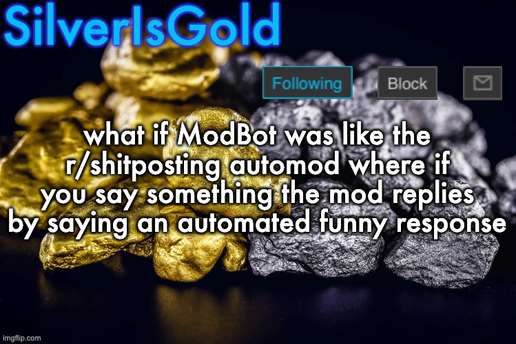 might cause spam though idk | what if ModBot was like the r/shitposting automod where if you say something the mod replies by saying an automated funny response | image tagged in silver s nostalgia template | made w/ Imgflip meme maker