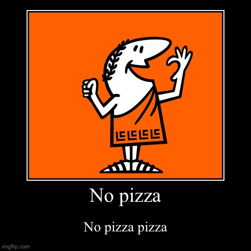 Pizza pizza no more | No pizza | No pizza pizza | image tagged in funny | made w/ Imgflip demotivational maker