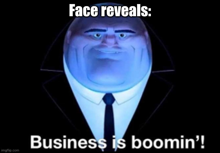 Business is booming | Face reveals: | image tagged in business is booming | made w/ Imgflip meme maker