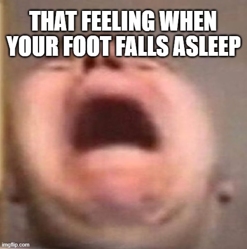 . | THAT FEELING WHEN; YOUR FOOT FALLS ASLEEP | image tagged in memes,funny,funny memes,relatable,relatable memes | made w/ Imgflip meme maker