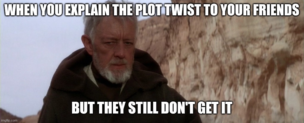 old ben | WHEN YOU EXPLAIN THE PLOT TWIST TO YOUR FRIENDS; BUT THEY STILL DON'T GET IT | image tagged in old ben | made w/ Imgflip meme maker