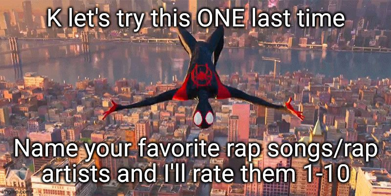 I'm a different man now | K let's try this ONE last time; Name your favorite rap songs/rap artists and I'll rate them 1-10 | image tagged in miles jumping down,miles morales,spiderman,rappers,rap,music | made w/ Imgflip meme maker