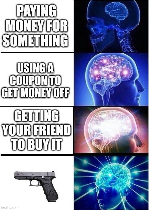 Expanding Brain | PAYING MONEY FOR SOMETHING; USING A COUPON TO GET MONEY OFF; GETTING YOUR FRIEND TO BUY IT | image tagged in memes,expanding brain | made w/ Imgflip meme maker