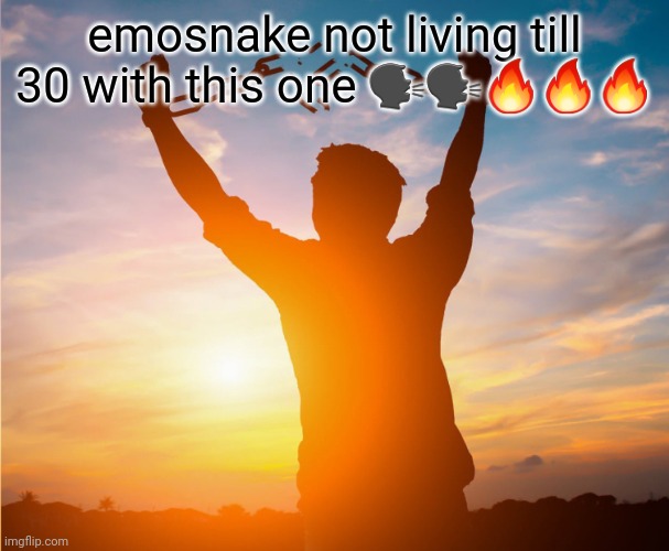 Man breaking free from chains over the sunset | emosnake not living till 30 with this one 🗣🗣🔥🔥🔥 | image tagged in man breaking free from chains over the sunset | made w/ Imgflip meme maker