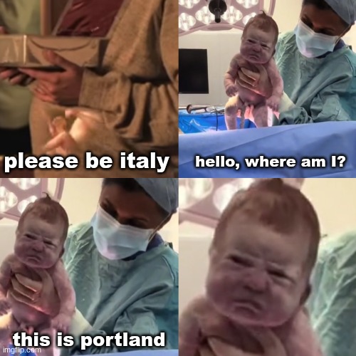 hello, where am I? please be italy; this is portland | image tagged in pregnant,baby,newborn,italy,portland | made w/ Imgflip meme maker