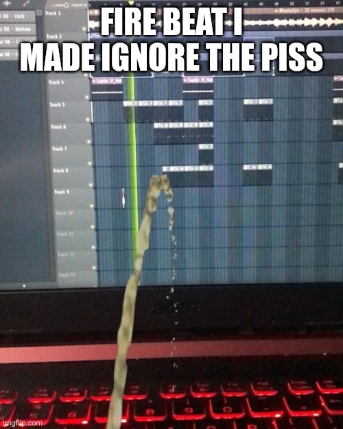 FIRE BEAT I MADE IGNORE THE PISS | made w/ Imgflip meme maker